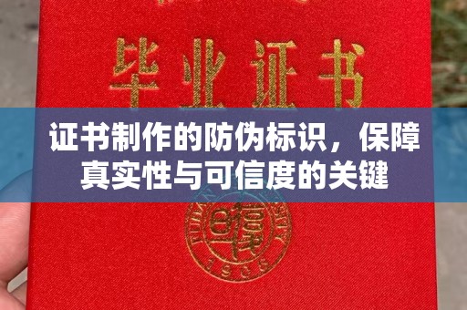 酉阳证书制作的防伪标识，保障真实性与可信度的关键