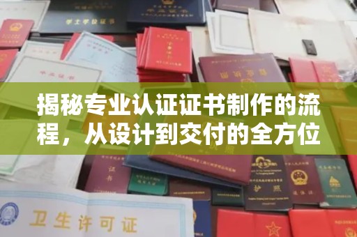 双河揭秘专业认证证书制作的流程，从设计到交付的全方位指南